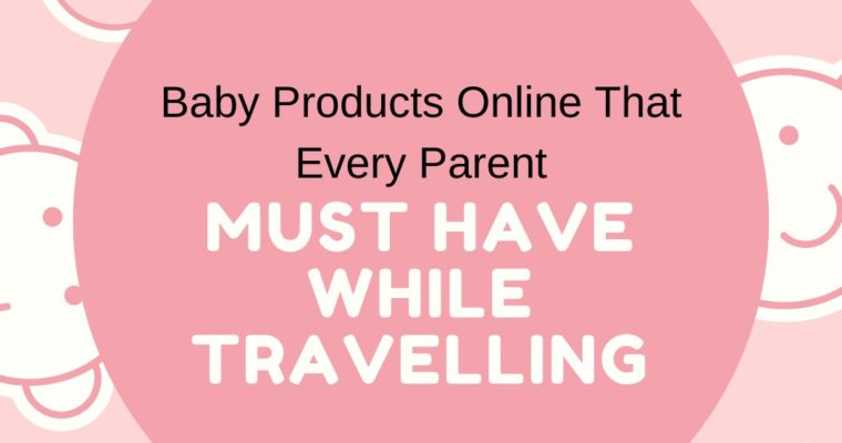 7 Baby Products Online That Every Parent Must Have While Travelling