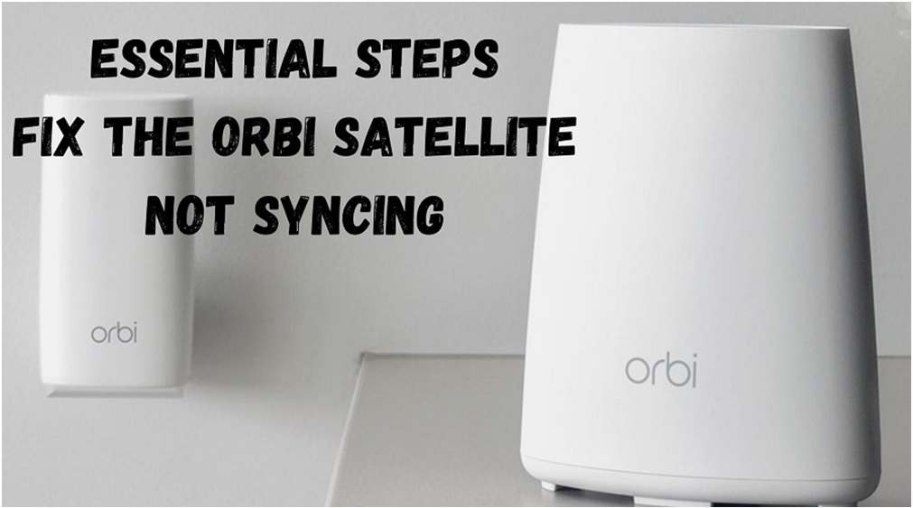 Essential Steps Fix The Orbi Satellite Not Syncing