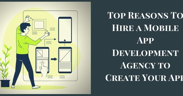 Top Reasons To Hire a Mobile App Development Agency to Create Your App