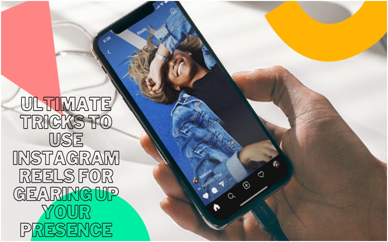 Ultimate Tricks To Use Instagram Reels For Gearing Up Your Presence