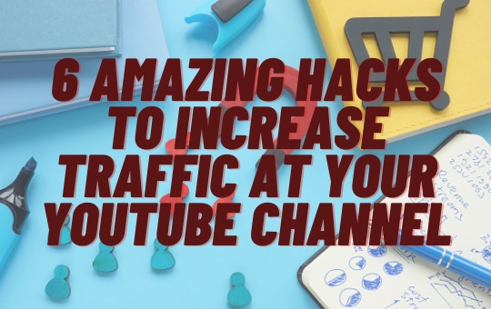 6 AMAZING HACKS TO INCREASE TRAFFIC AT YOUR YOUTUBE CHANNEL