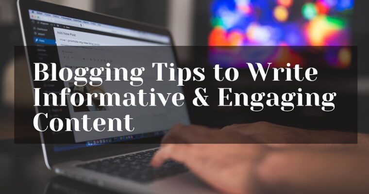 Blogging Tips to Write Informative & Engaging Content
