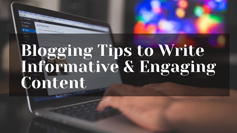 Blogging Tips to Write Informative & Engaging Content