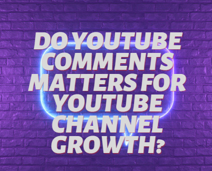 DO YOUTUBE COMMENTS MATTERS FOR YOUTUBE CHANNEL GROWTH?