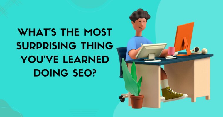 What’s The Most Surprising Thing You’ve Learned Doing SEO?