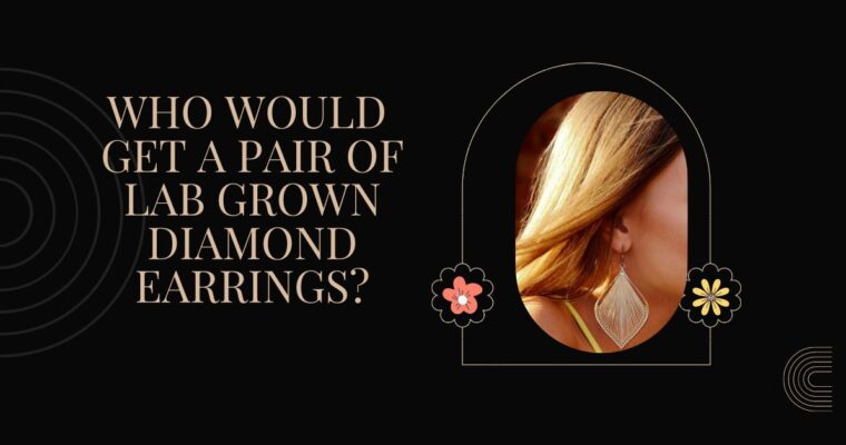Who Would Get A Pair Of Lab Grown Diamond Earrings?