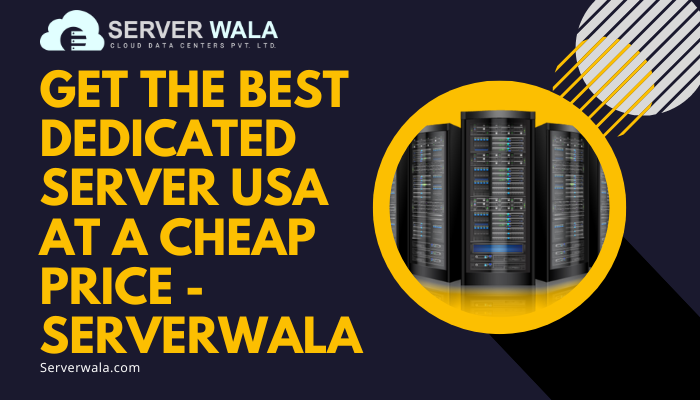 Get The Best Dedicated Server USA At a Cheap Price – Serverwala