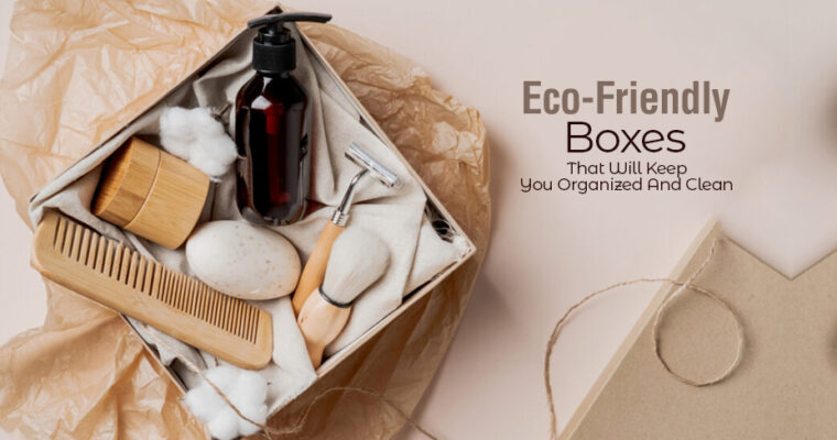 6 Eco Friendly Boxes That Will Keep You Organized And Clean