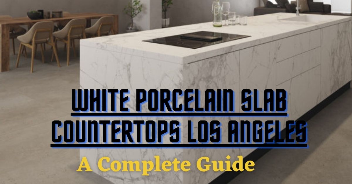 A complete guide about white porcelain slab countertops Los Angeles