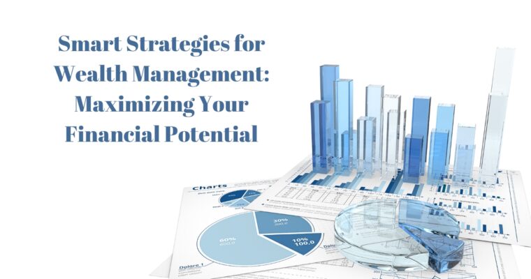 Smart Strategies for Wealth Management: Maximizing Your Financial Potential