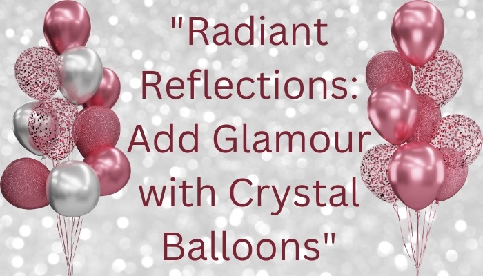 Radiant Reflections: Add Glamour with Crystal Balloons