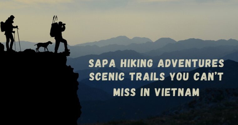 Sapa Hiking Adventures: Scenic Trails You Can’t Miss in Vietnam