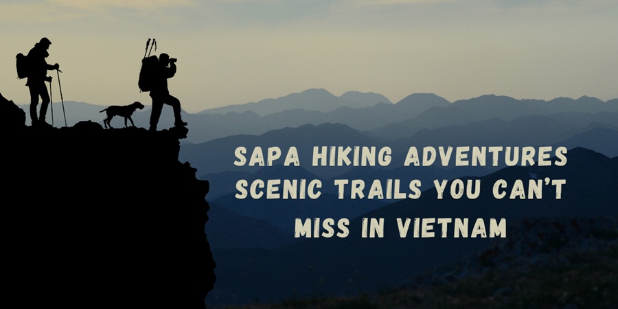 Sapa Hiking Adventures: Scenic Trails You Can’t Miss in Vietnam