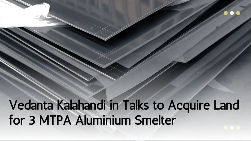 Vedanta Kalahandi in Talks to Acquire Land for 3 MTPA Aluminium Smelter