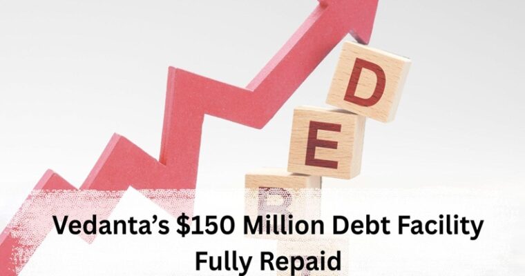 Vedanta’s $150 Million Debt Facility Fully Repaid