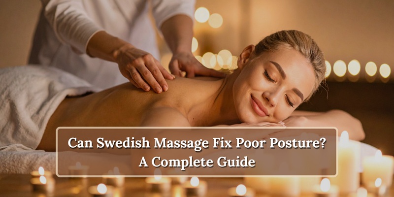 Can Swedish Massage Fix Poor Posture? A Complete Guide