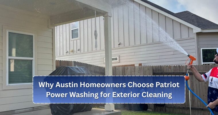 Why Austin Homeowners Choose Patriot Power Washing for Exterior Cleaning
