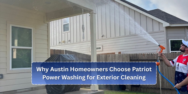 Why Austin Homeowners Choose Patriot Power Washing for Exterior Cleaning